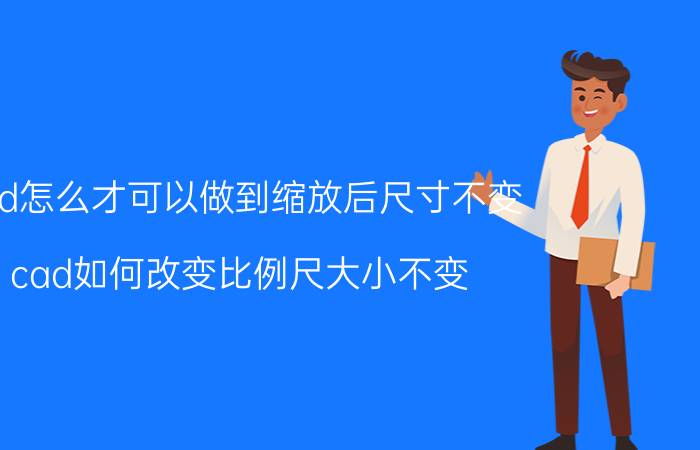 cad怎么才可以做到缩放后尺寸不变 cad如何改变比例尺大小不变？